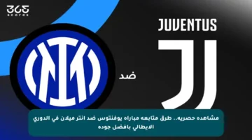 مشاهدة حصرية.. طرق متابعة مباراة يوفنتوس ضد إنتر ميلان في الدوري الإيطالي بأفضل جودة